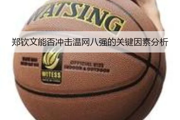 郑钦文能否冲击温网八强的关键因素分析 | KAIYUN SPORTS